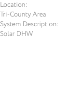 Location: Tri-County Area System Description: Solar DHW 